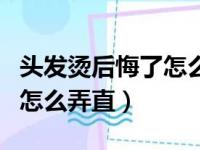 头发烫后悔了怎么弄直不花钱（头发烫后悔了怎么弄直）