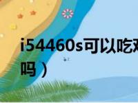 i54460s可以吃鸡吗（i54460能玩绝地求生吗）