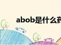 abob是什么药名（abob是什么药）