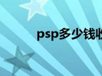 psp多少钱收合适（psp多少钱）