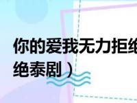 你的爱我无力拒绝泰剧百科（你的爱我无力拒绝泰剧）