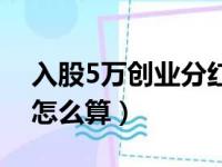 入股5万创业分红怎么算（投资5万入股分红怎么算）