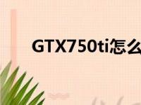 GTX750ti怎么样（gtx750ti怎么样）