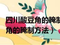 四川酸豆角的腌制方法及配方视频（四川酸豆角的腌制方法）