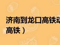 济南到龙口高铁动车时刻表查询（济南到龙口高铁）