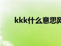 kkk什么意思网络语（kkk什么意思）