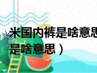 米国内裤是啥意思没有洗过的内裤（米国内裤是啥意思）