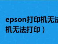 epson打印机无法打印怎么回事（epson打印机无法打印）