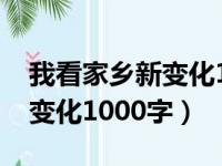 我看家乡新变化1000字怎么写（我看家乡新变化1000字）