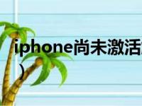 iphone尚未激活解决方法（iphone尚未激活）