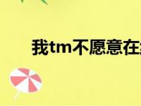 我tm不愿意在线听歌（我tm不愿意）