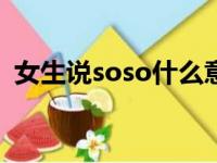 女生说soso什么意思（女生说so什么意思）