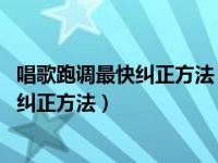 唱歌跑调最快纠正方法 一句一句教唱歌软件（唱歌跑调最快纠正方法）