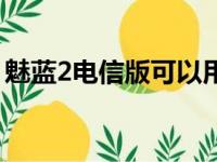 魅蓝2电信版可以用移动卡吗（魅蓝2电信版）