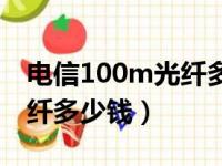 电信100m光纤多少钱一个月（电信100m光纤多少钱）