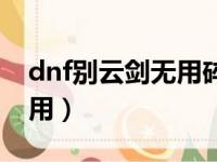 dnf别云剑无用碎片怎么获取（dnf别云剑无用）