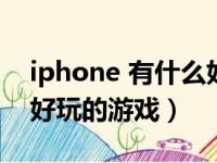 iphone 有什么好玩的游戏（iphone有什么好玩的游戏）