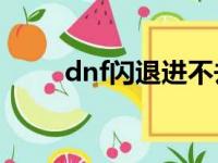 dnf闪退进不去游戏（dnfpk闪退）