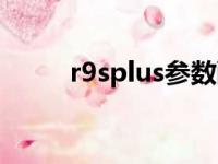 r9splus参数配置详情（r9splus）