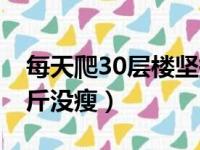 每天爬30层楼坚持了一年（爬了10天楼梯一斤没瘦）