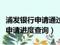 浦发银行申请通过了怎么查询额度（浦发银行申请进度查询）