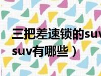 三把差速锁的suv有哪些型号（三把差速锁的suv有哪些）