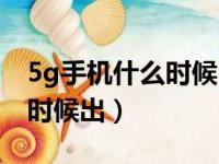 5g手机什么时候出大约多少钱（5g手机什么时候出）