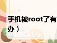 手机被root了有什么影响（手机被root怎么办）