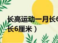 长高运动一月长6厘米怎么办（长高运动一月长6厘米）