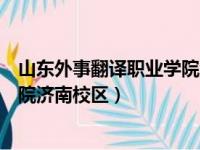 山东外事翻译职业学院济南校区宿舍（山东外事翻译职业学院济南校区）