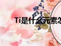 Ti是什么元素怎么念（ti是什么元素）