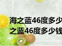 海之蓝46度多少钱一瓶480毫升绵柔型（海之蓝46度多少钱一瓶）