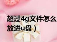 超过4g文件怎么放进硬盘（超过4g文件怎么放进u盘）