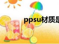 ppsu材质是什么材料（ppsu）