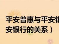 平安普惠与平安银行什么关系（平安普惠和平安银行的关系）