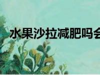 水果沙拉减肥吗会胖吗（水果沙拉减肥吗）