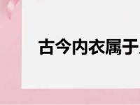 古今内衣属于几线品牌（古今内衣）