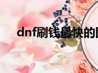 dnf刷钱最快的图2023（dnf刷钱bug）