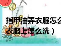 指甲油弄衣服怎么洗掉小窍门视频（指甲油弄衣服上怎么洗）