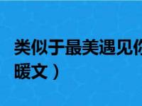 类似于最美遇见你的暖文（类似最美遇见你的暖文）