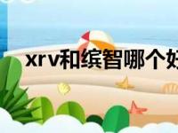 xrv和缤智哪个好开（xrv和缤智哪个好）