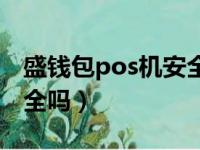 盛钱包pos机安全吗可靠吗（盛钱包pos机安全吗）