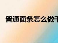 普通面条怎么做干拌面（普通面条怎么做）