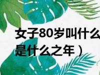 女子80岁叫什么之年的称呼呢（女子八十岁是什么之年）