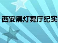 西安黑灯舞厅纪实视频（西安黑灯舞厅纪实）