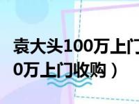 袁大头100万上门收购日照的电话（袁大头100万上门收购）