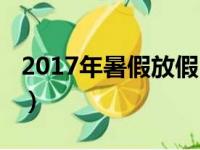 2017年暑假放假时间表（2017暑假放假时间）