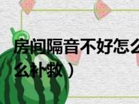 房间隔音不好怎么补救方法（房间隔音不好怎么补救）