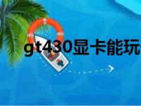 gt430显卡能玩什么游戏（gt430显卡）