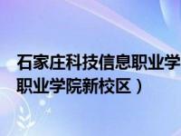 石家庄科技信息职业学院新校区占地面积（石家庄科技信息职业学院新校区）